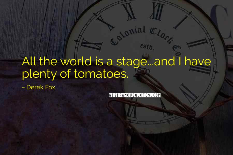 Derek Fox quotes: All the world is a stage...and I have plenty of tomatoes.