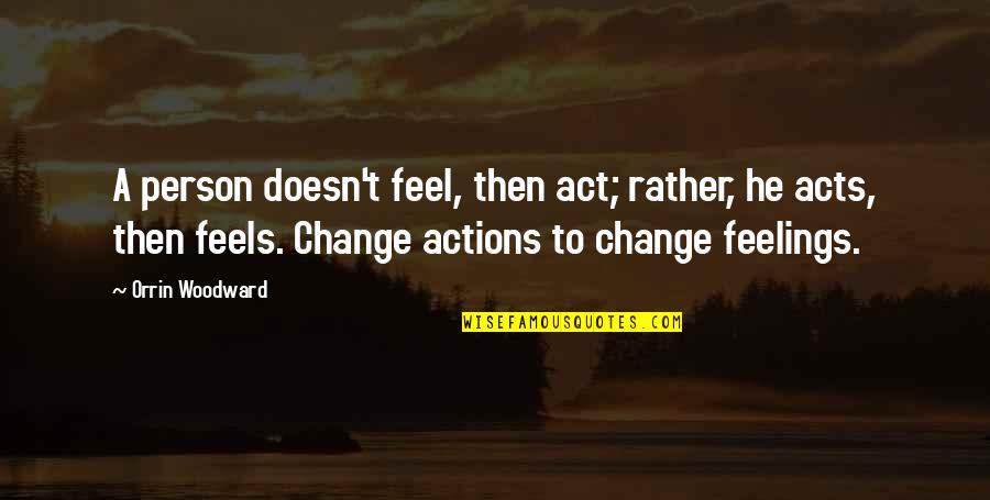Derek Gervais Quotes By Orrin Woodward: A person doesn't feel, then act; rather, he