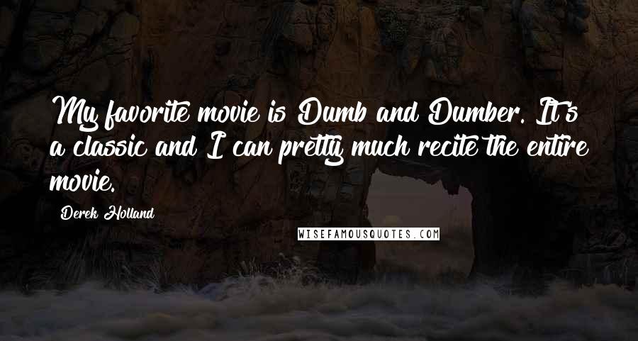 Derek Holland quotes: My favorite movie is Dumb and Dumber. It's a classic and I can pretty much recite the entire movie.