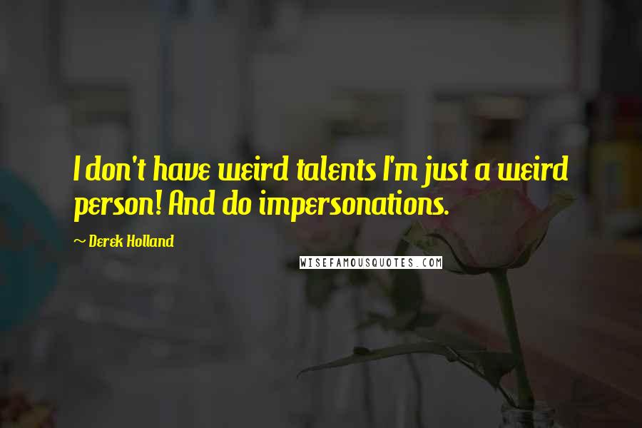 Derek Holland quotes: I don't have weird talents I'm just a weird person! And do impersonations.