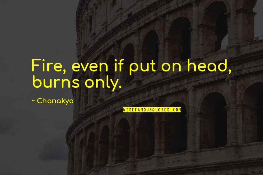 Derek Hough Inspirational Quotes By Chanakya: Fire, even if put on head, burns only.