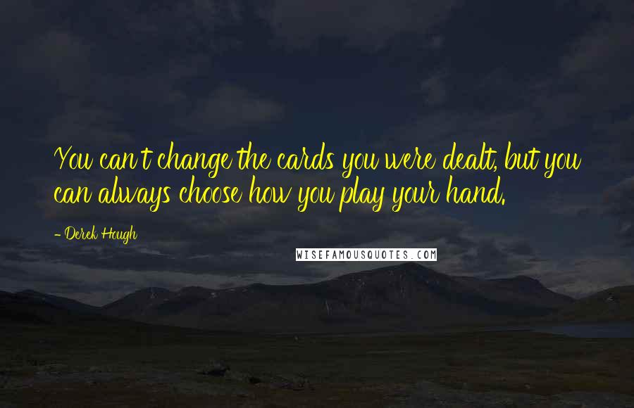 Derek Hough quotes: You can't change the cards you were dealt, but you can always choose how you play your hand.