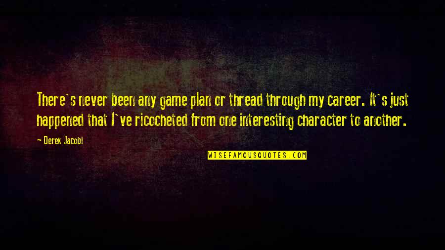 Derek Jacobi Quotes By Derek Jacobi: There's never been any game plan or thread Derek Jacobi Quotes By Derek Jacobi: There's never been any game plan or thread
