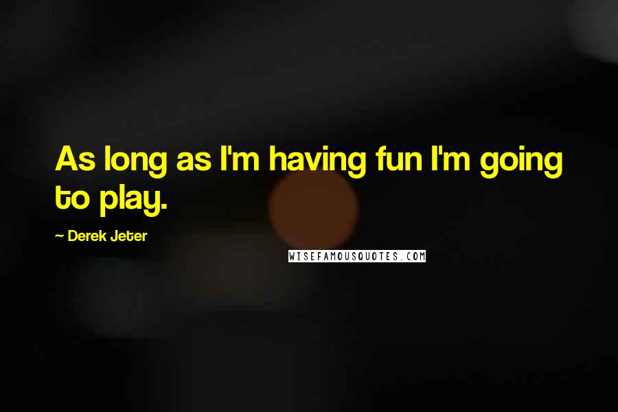 Derek Jeter quotes: As long as I'm having fun I'm going to play.