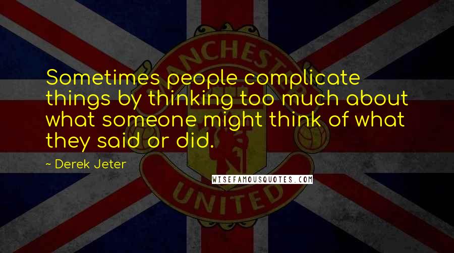 Derek Jeter quotes: Sometimes people complicate things by thinking too much about what someone might think of what they said or did. Derek Jeter quotes: Sometimes people complicate things by thinking too much about what someone might think of what they said or did.