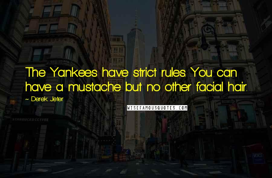 Derek Jeter quotes: The Yankees have strict rules. You can have a mustache but no other facial hair.