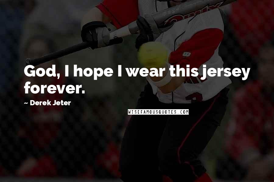 Derek Jeter quotes: God, I hope I wear this jersey forever.