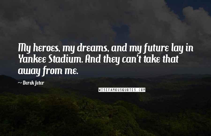 Derek Jeter quotes: My heroes, my dreams, and my future lay in Yankee Stadium. And they can't take that away from me.