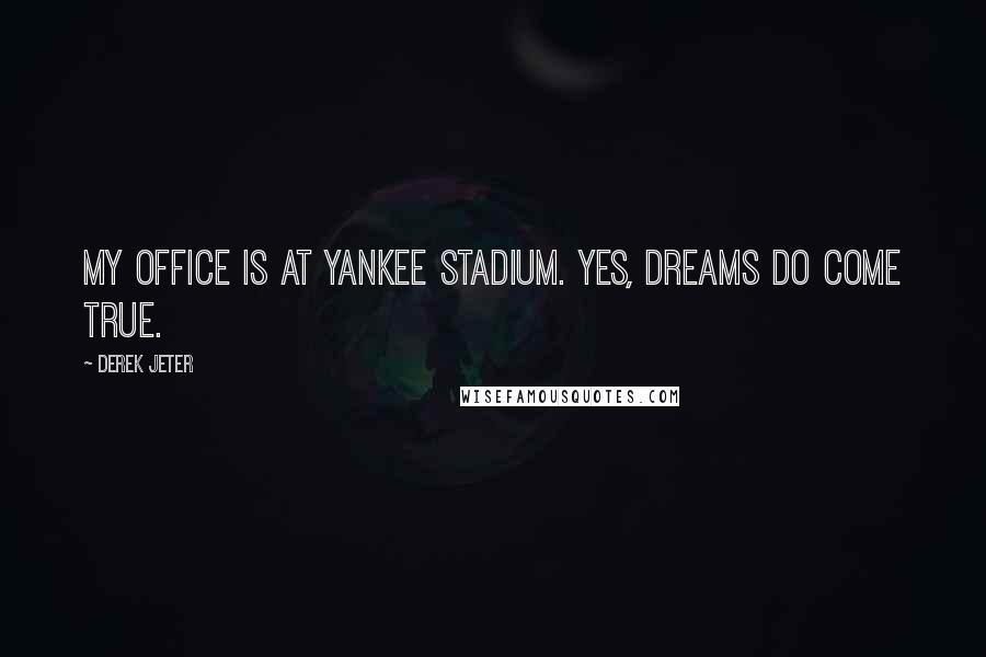 Derek Jeter quotes: My office is at Yankee stadium. Yes, dreams do come true.