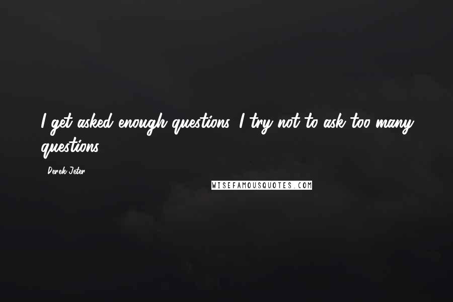 Derek Jeter quotes: I get asked enough questions, I try not to ask too many questions.