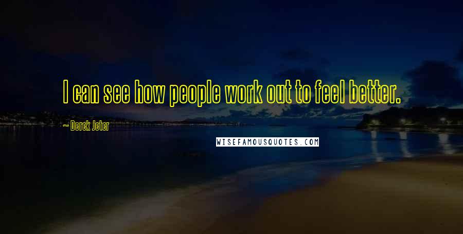 Derek Jeter quotes: I can see how people work out to feel better.