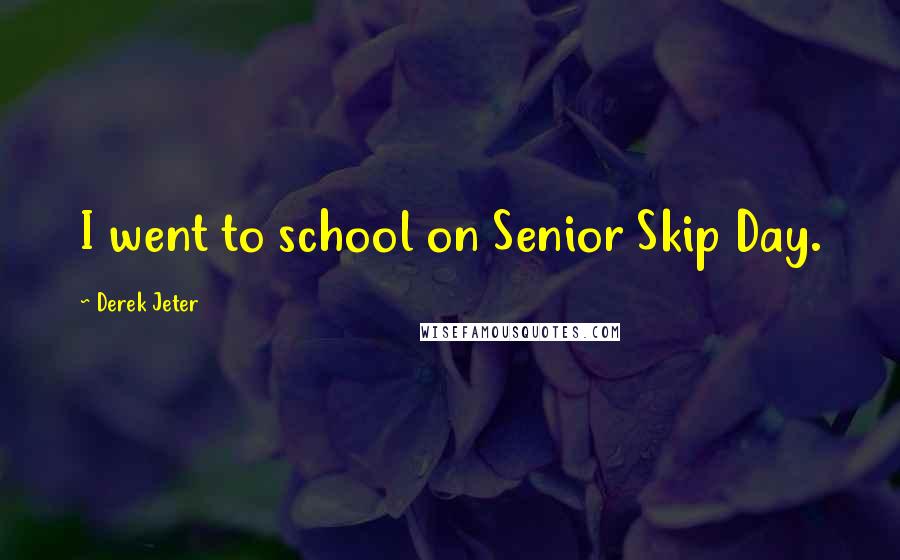 Derek Jeter quotes: I went to school on Senior Skip Day.