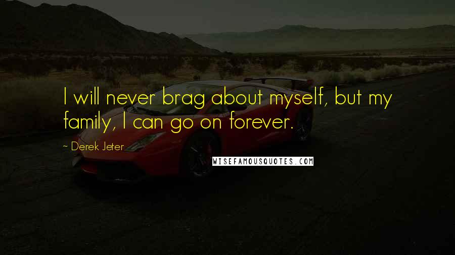 Derek Jeter quotes: I will never brag about myself, but my family, I can go on forever.