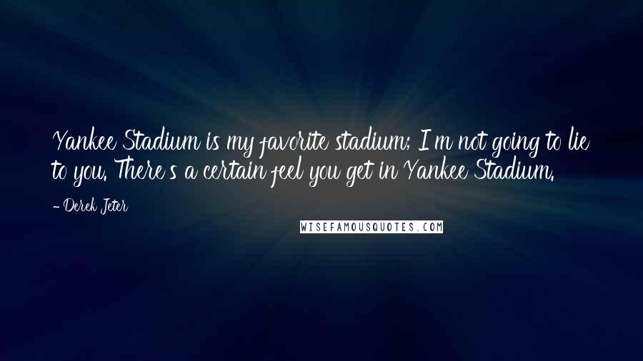 Derek Jeter quotes: Yankee Stadium is my favorite stadium; I'm not going to lie to you. There's a certain feel you get in Yankee Stadium. Derek Jeter quotes: Yankee Stadium is my favorite stadium; I'm not going to lie to you. There's a certain feel you get in Yankee Stadium.