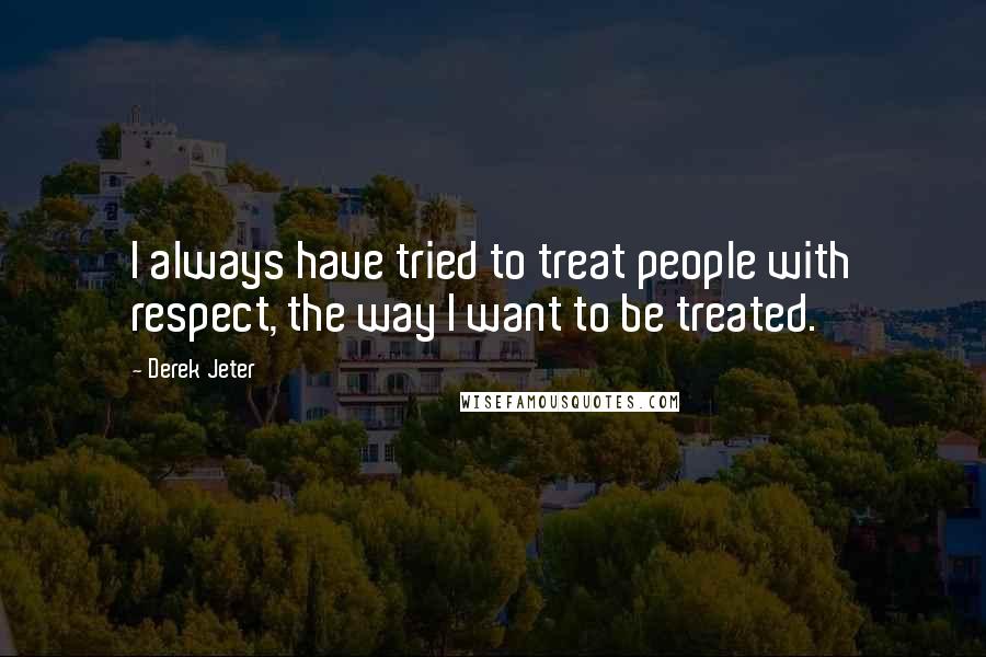 Derek Jeter quotes: I always have tried to treat people with respect, the way I want to be treated.