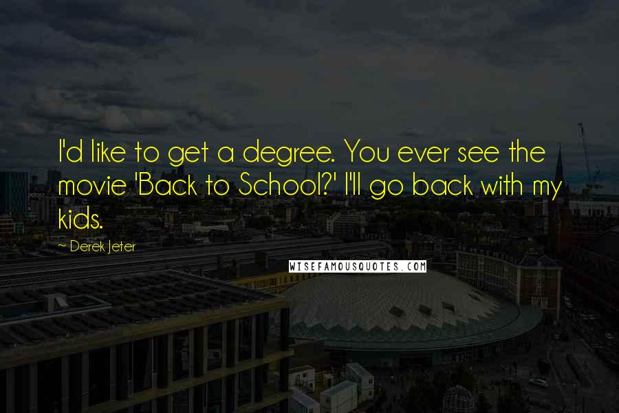 Derek Jeter quotes: I'd like to get a degree. You ever see the movie 'Back to School?' I'll go back with my kids.