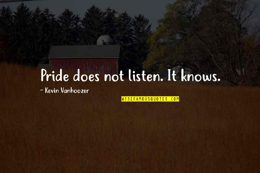 Derek Kindness Quotes By Kevin Vanhoozer: Pride does not listen. It knows.