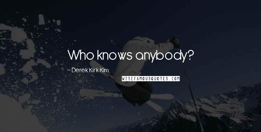 Derek Kirk Kim quotes: Who knows anybody?