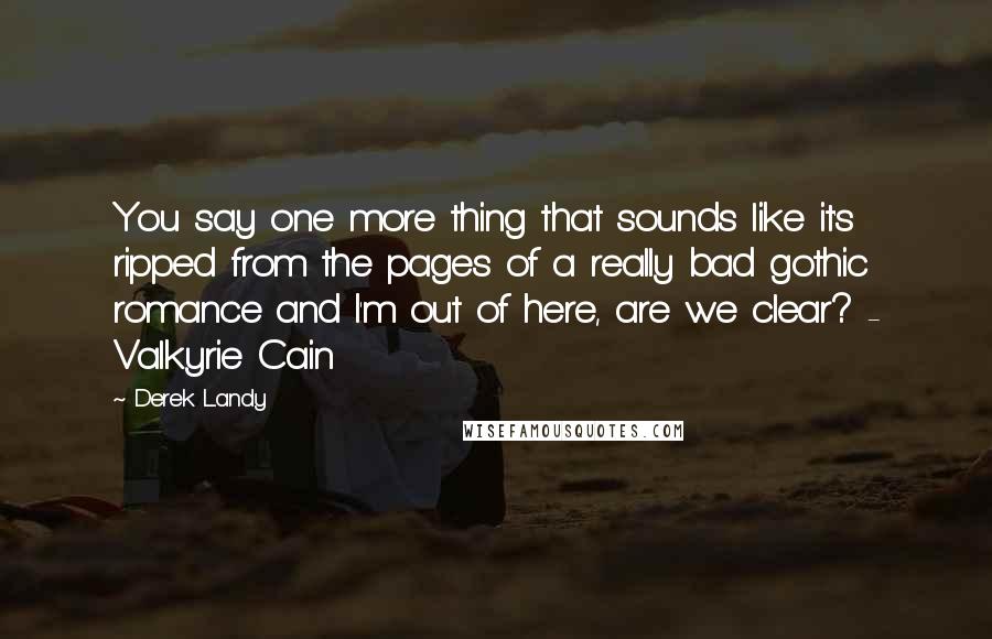 Derek Landy quotes: You say one more thing that sounds like it's ripped from the pages of a really bad gothic romance and I'm out of here, are we clear? - Valkyrie Cain