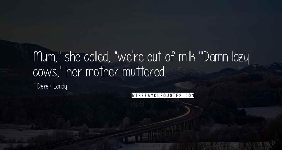 Derek Landy quotes: Mum," she called, "we're out of milk.""Damn lazy cows," her mother muttered.