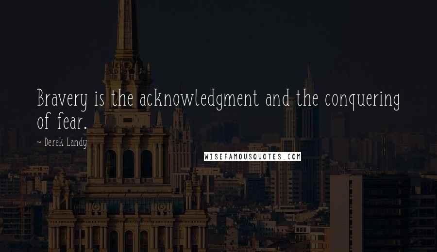Derek Landy quotes: Bravery is the acknowledgment and the conquering of fear.