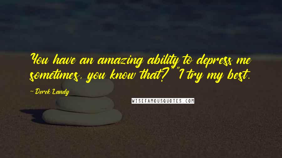 Derek Landy quotes: You have an amazing ability to depress me sometimes, you know that?""I try my best.