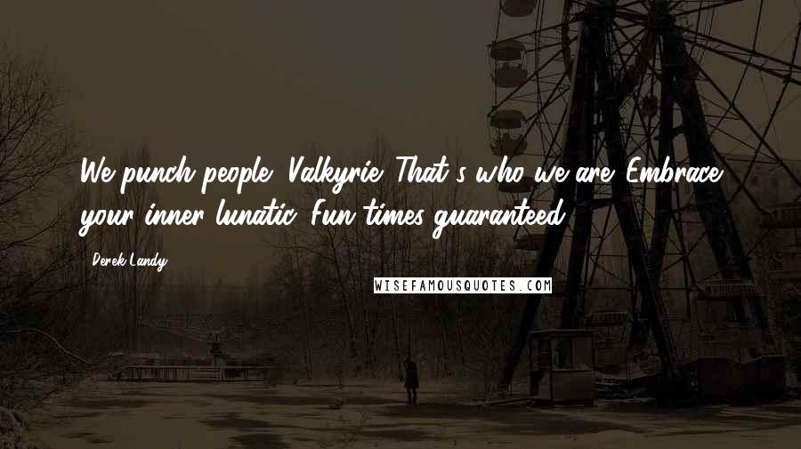 Derek Landy quotes: We punch people, Valkyrie. That's who we are. Embrace your inner lunatic. Fun times guaranteed.