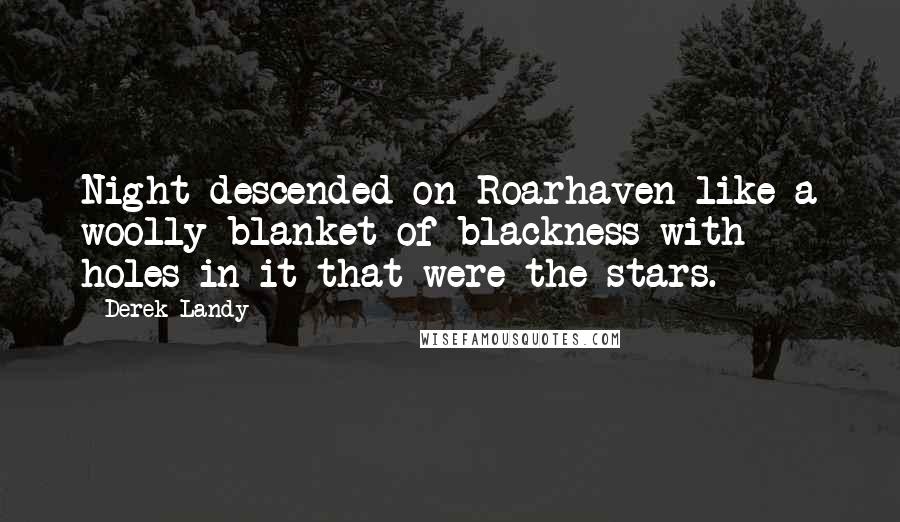Derek Landy quotes: Night descended on Roarhaven like a woolly blanket of blackness with holes in it that were the stars.