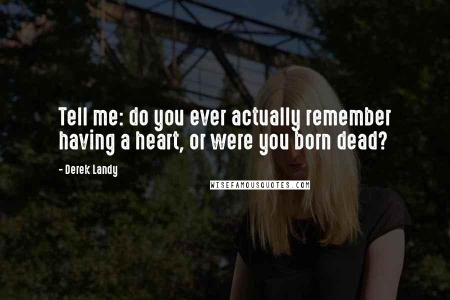 Derek Landy quotes: Tell me: do you ever actually remember having a heart, or were you born dead?