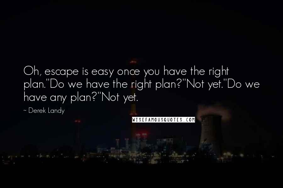 Derek Landy quotes: Oh, escape is easy once you have the right plan.''Do we have the right plan?''Not yet.''Do we have any plan?''Not yet.