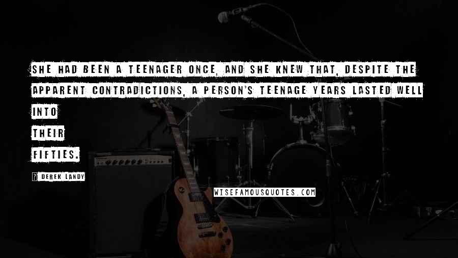 Derek Landy quotes: She had been a teenager once, and she knew that, despite the apparent contradictions, a person's teenage years lasted well into their fifties.