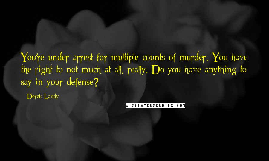 Derek Landy quotes: You're under arrest for multiple counts of murder. You have the right to not much at all, really. Do you have anything to say in your defense?