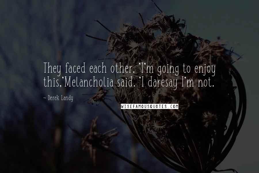 Derek Landy quotes: They faced each other. 'I'm going to enjoy this,'Melancholia said. 'I daresay I'm not.