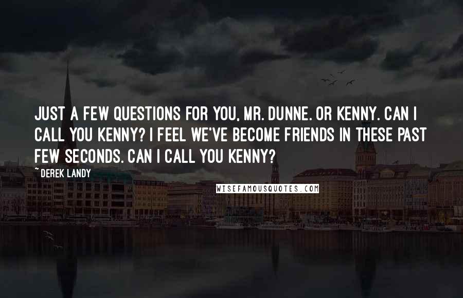 Derek Landy quotes: Just a few questions for you, Mr. Dunne. Or Kenny. Can I call you Kenny? I feel we've become friends in these past few seconds. Can I call you Kenny?