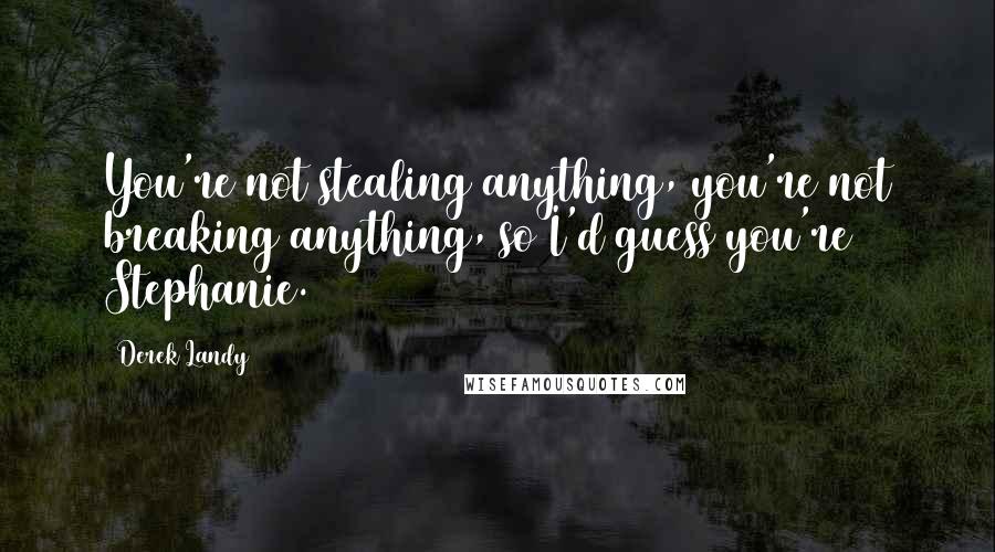 Derek Landy quotes: You're not stealing anything, you're not breaking anything, so I'd guess you're Stephanie.