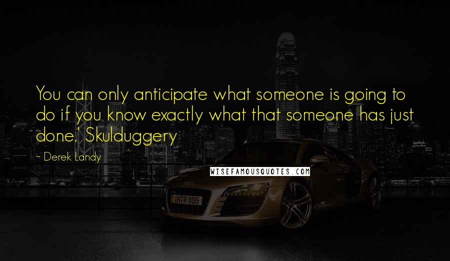 Derek Landy quotes: You can only anticipate what someone is going to do if you know exactly what that someone has just done.' Skulduggery
