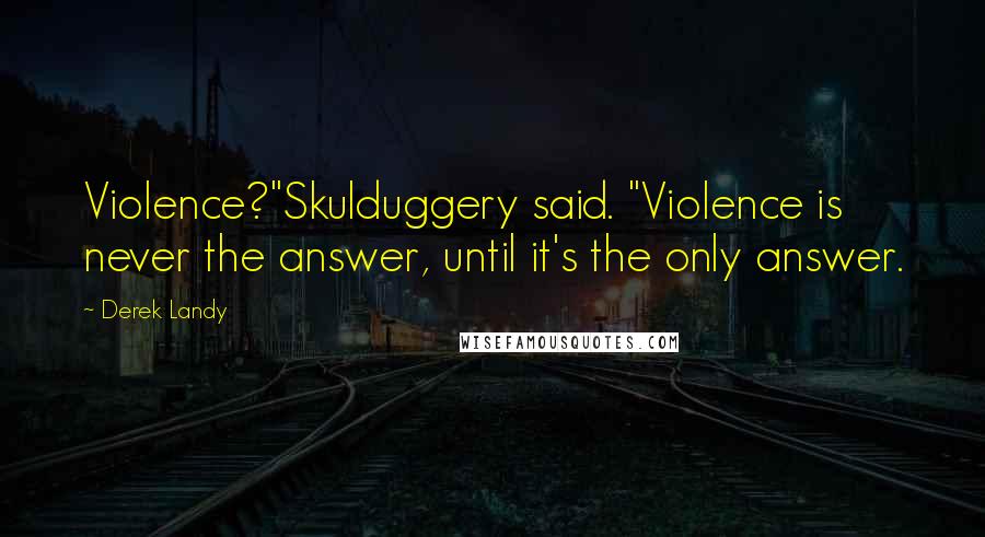 Derek Landy quotes: Violence?"Skulduggery said. "Violence is never the answer, until it's the only answer.