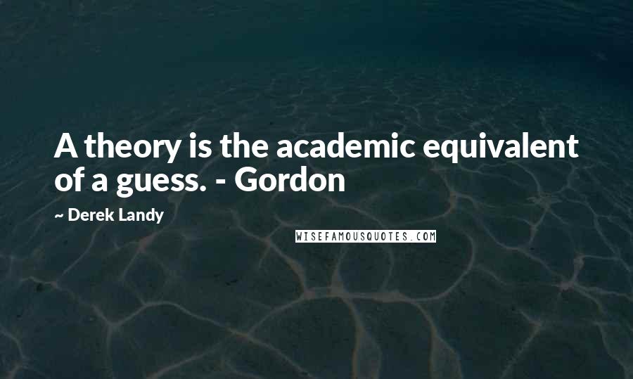 Derek Landy quotes: A theory is the academic equivalent of a guess. - Gordon