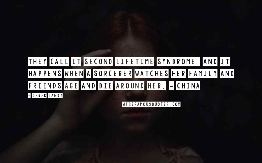 Derek Landy quotes: They call it Second Lifetime Syndrome, and it happens when a sorcerer watches her family and friends age and die around her. - China