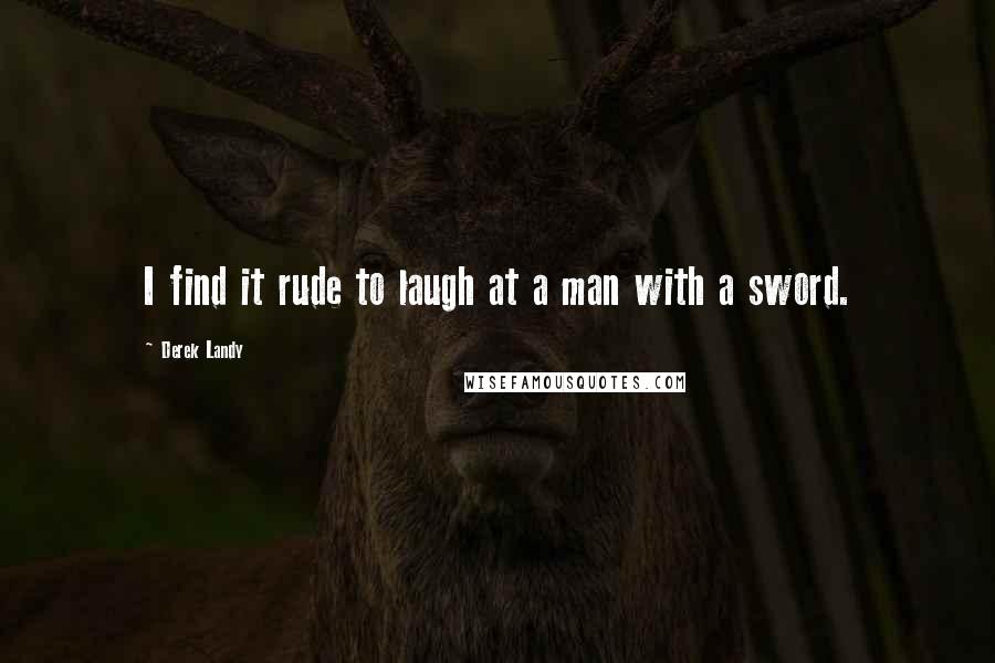 Derek Landy quotes: I find it rude to laugh at a man with a sword.