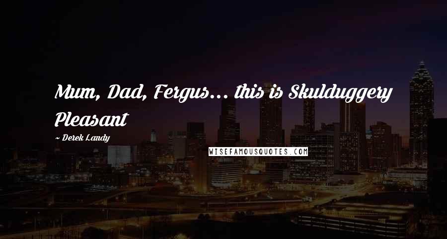 Derek Landy quotes: Mum, Dad, Fergus... this is Skulduggery Pleasant