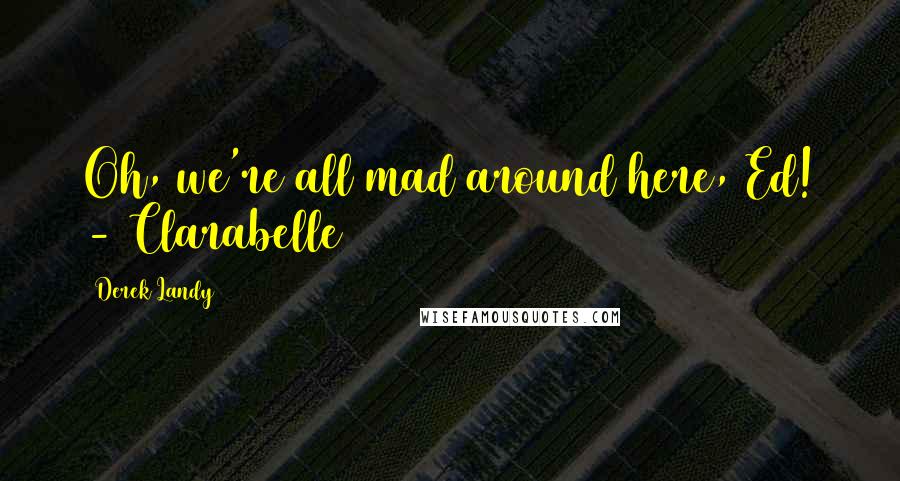 Derek Landy quotes: Oh, we're all mad around here, Ed! - Clarabelle