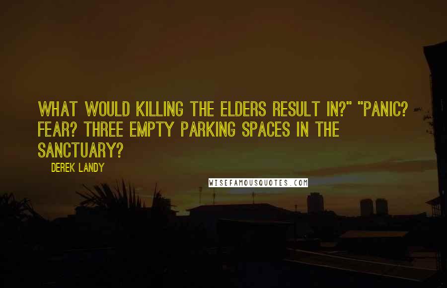 Derek Landy quotes: What would killing the Elders result in?" "Panic? Fear? Three empty parking spaces in the Sanctuary?