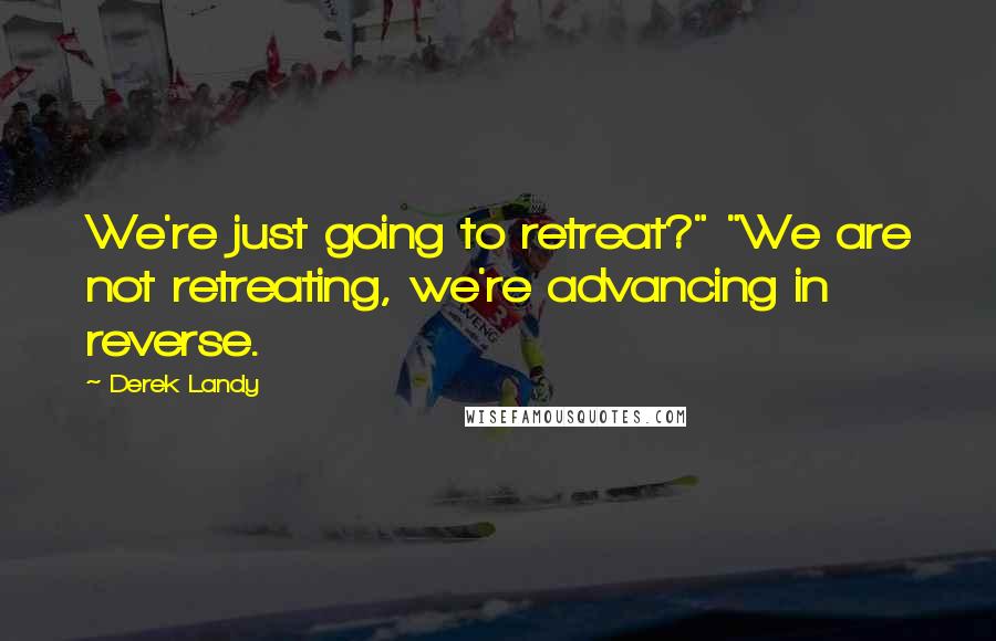 Derek Landy quotes: We're just going to retreat?" "We are not retreating, we're advancing in reverse.