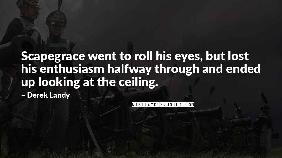 Derek Landy quotes: Scapegrace went to roll his eyes, but lost his enthusiasm halfway through and ended up looking at the ceiling.