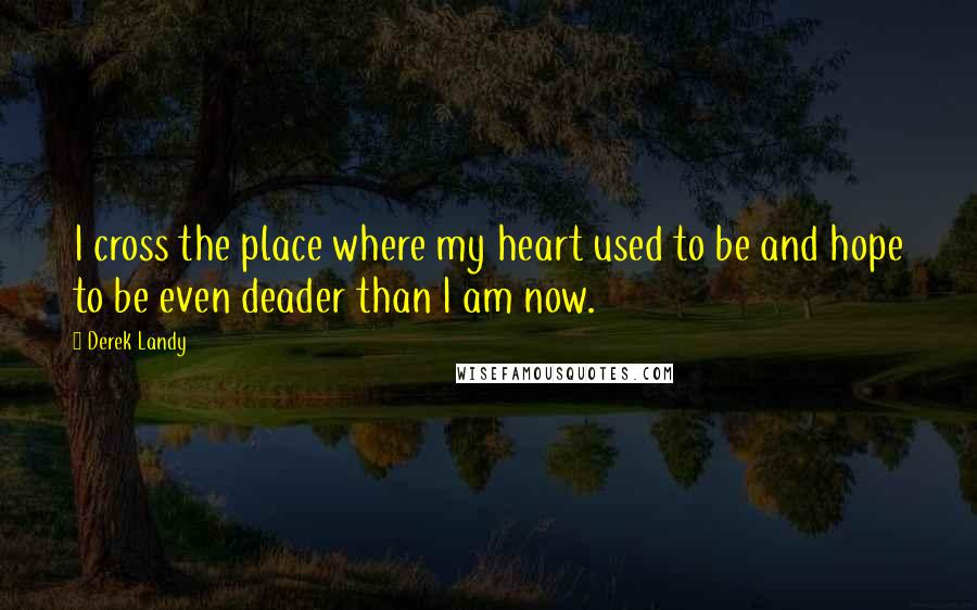 Derek Landy quotes: I cross the place where my heart used to be and hope to be even deader than I am now.