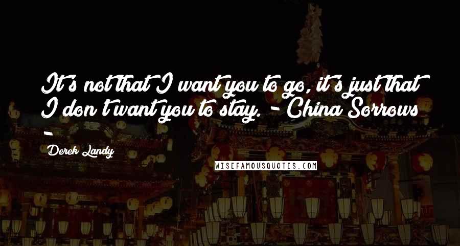 Derek Landy quotes: It's not that I want you to go, it's just that I don't want you to stay. - China Sorrows -