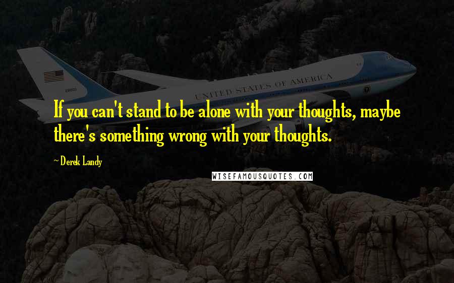 Derek Landy quotes: If you can't stand to be alone with your thoughts, maybe there's something wrong with your thoughts.