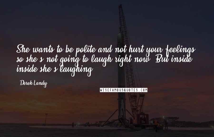 Derek Landy quotes: She wants to be polite and not hurt your feelings, so she's not going to laugh right now. But inside, inside she's laughing.