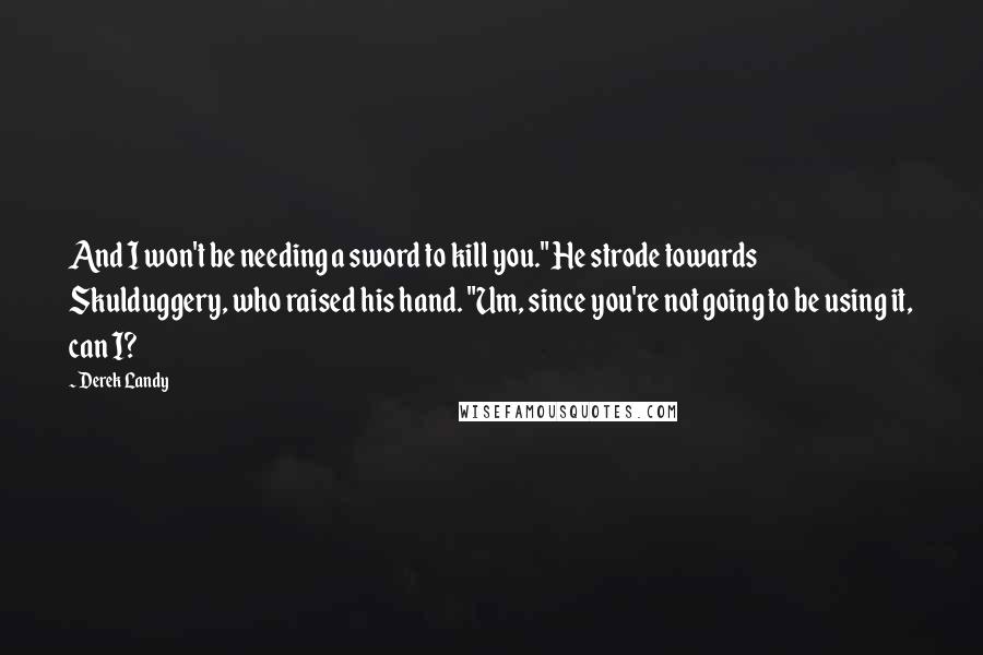 Derek Landy quotes: And I won't be needing a sword to kill you." He strode towards Skulduggery, who raised his hand. "Um, since you're not going to be using it, can I?